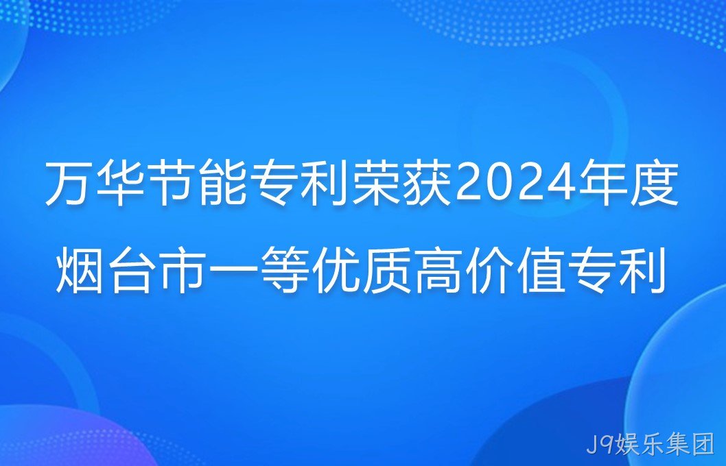 J9娱乐集团专利荣获2024年度烟台市一等优质高价值专利