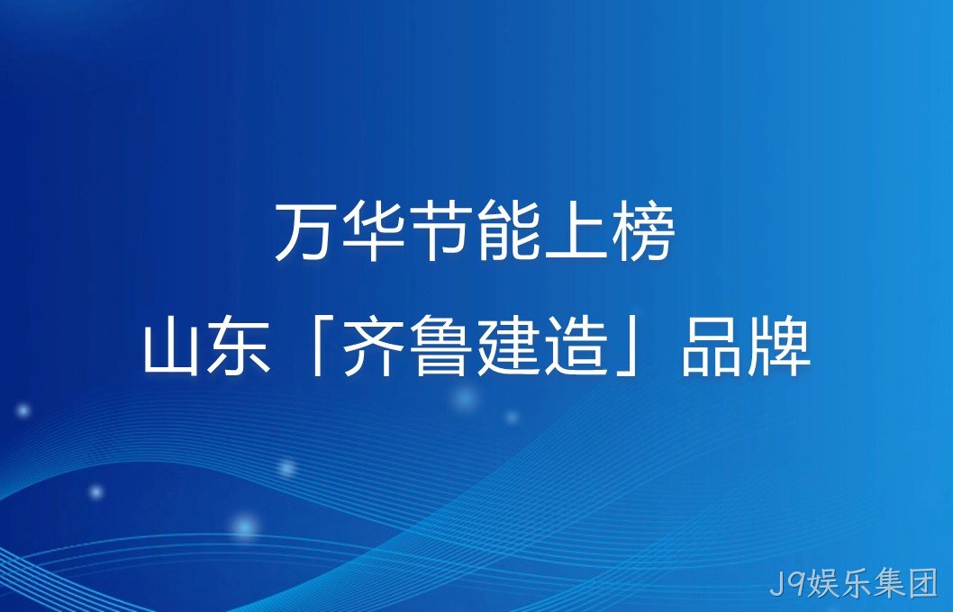 J9娱乐集团上榜山东「齐鲁建造」品牌！