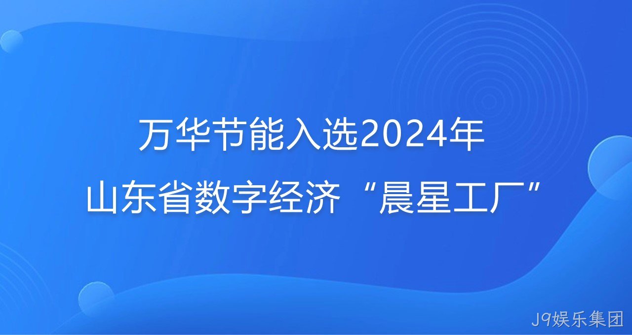再添新彩！J9娱乐集团入选2024年山东省数字经济“晨星工厂”