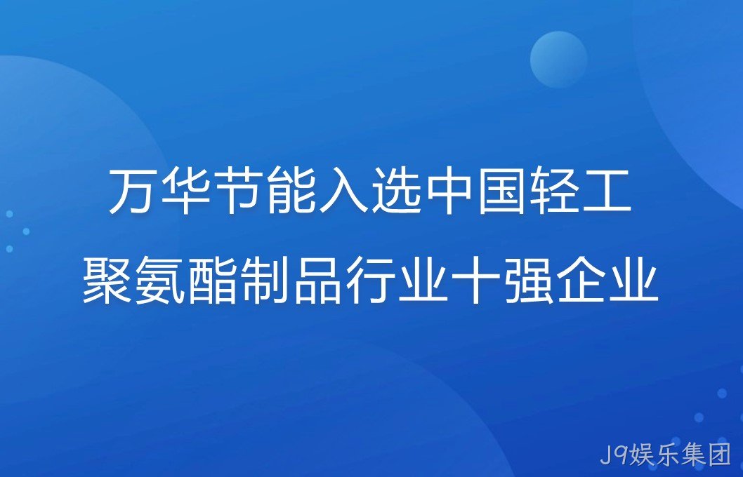 J9娱乐集团入选中国轻工聚氨酯制品行业十强企业！