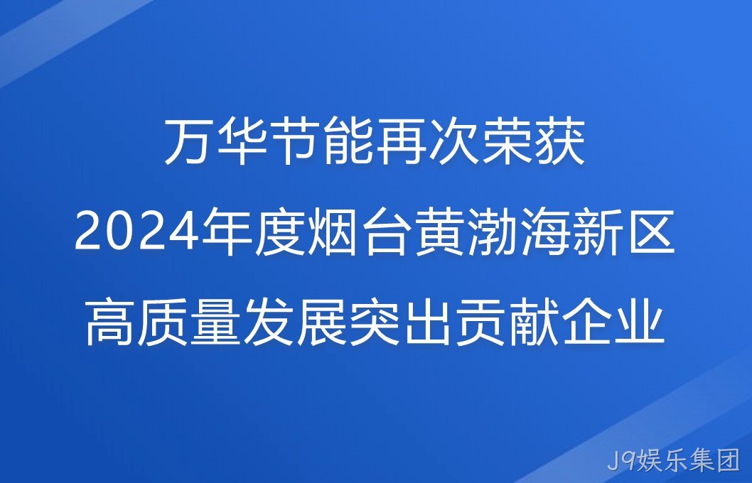 J9娱乐集团再次荣获2024年度烟台黄渤海新区高质量发展突出贡献企业