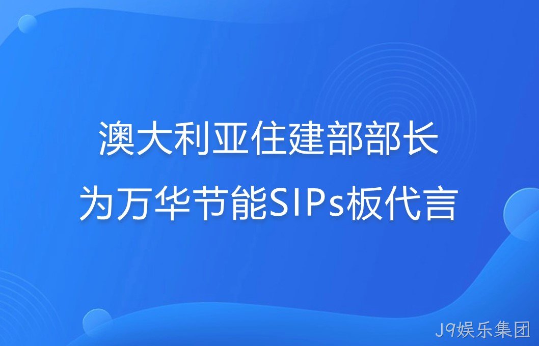 澳大利亚住建部部长为J9娱乐集团SIPs板代言！