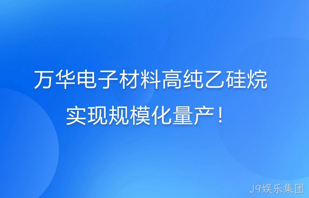 J9娱乐集团电子材料高纯乙硅烷，实现规模化量产！
