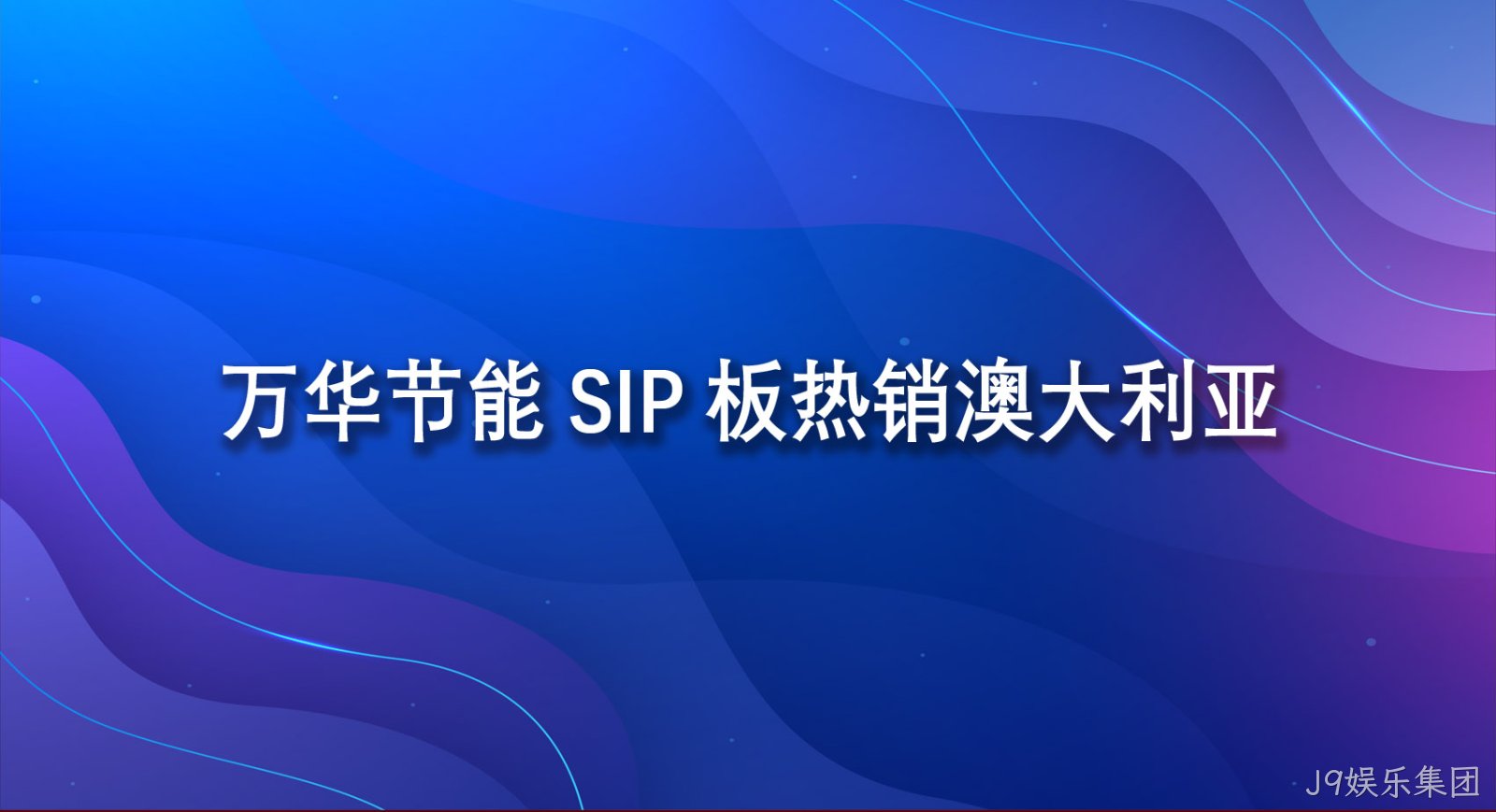 J9娱乐集团SIP板热销澳大利亚