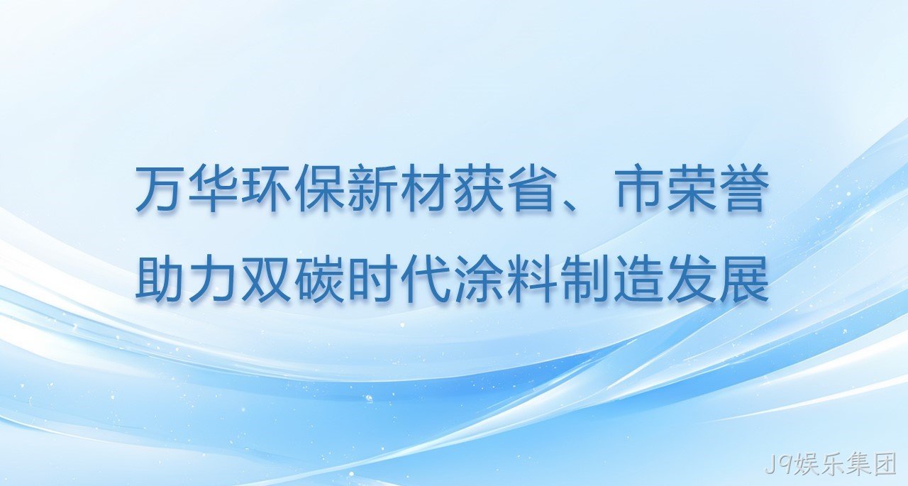 J9娱乐集团环保新材获省、市双项荣誉