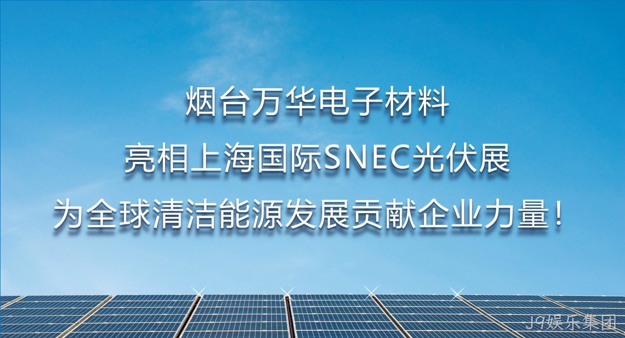 烟台J9娱乐集团电子材料亮相上海国际SNEC光伏展，为全球清洁能源发展贡献企业力量！