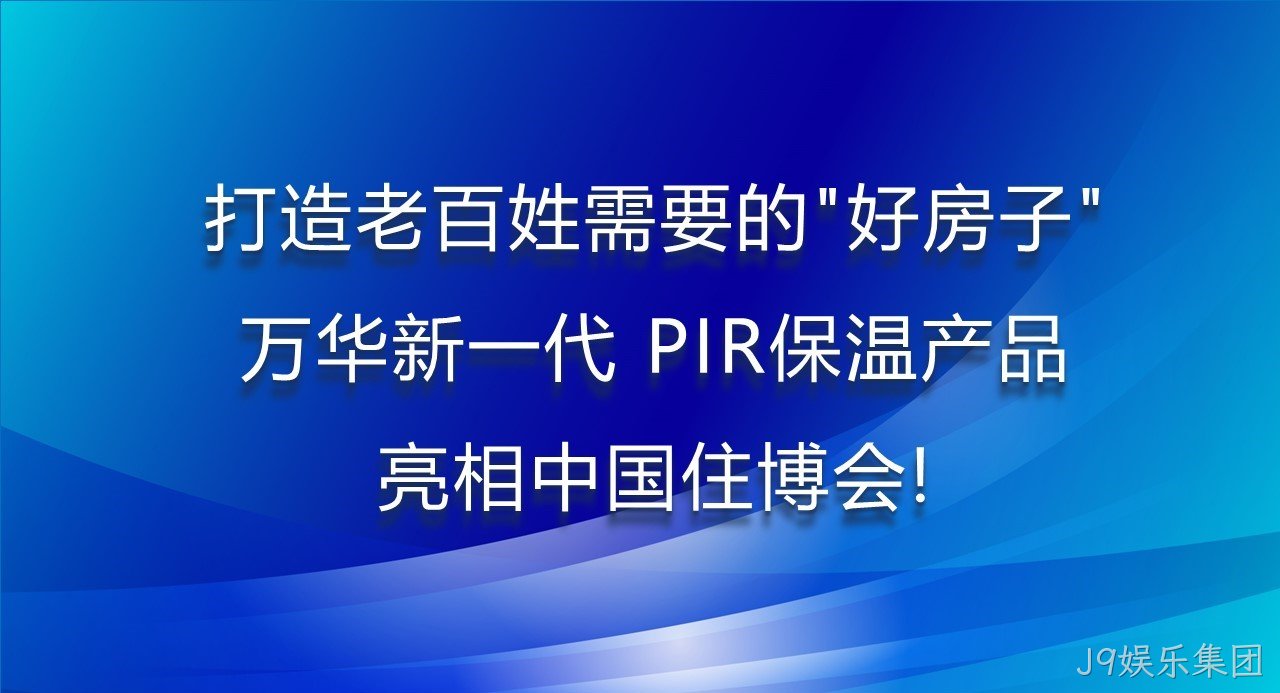 打造老百姓需要的“好房子”，J9娱乐集团新一代PIR保温产品亮相中国住博会！